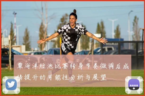 覃海洋短池比赛转身节奏微调后成绩提升的可能性分析与展望