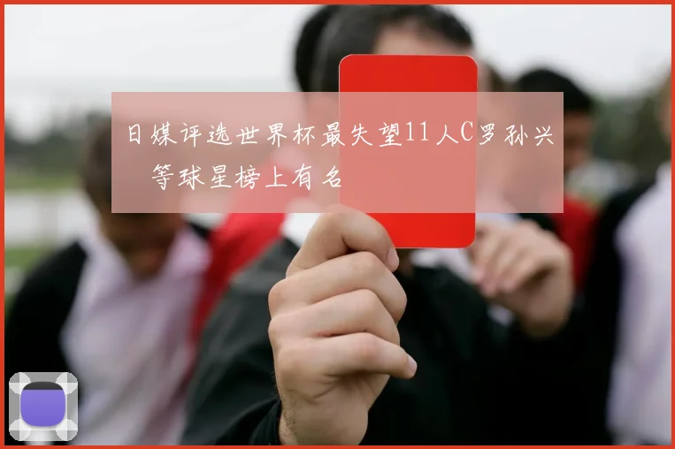 日媒评选世界杯最失望11人C罗孙兴慜等球星榜上有名