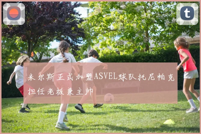 米尔斯正式加盟ASVEL球队托尼帕克担任老板兼主帅