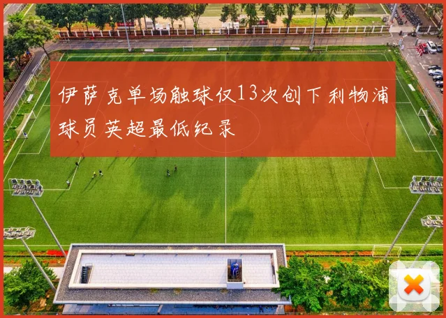 伊萨克单场触球仅13次创下利物浦球员英超最低纪录